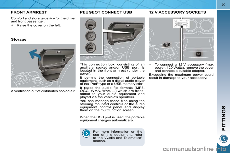 Peugeot 3008 Dag 2010.5  Owners Manual FITTINGS
99
12 V ACCESSORY SOCKETS 
   
�    To  connect  a  12 V  accessory  (max 
power: 120 Watts), remove the cover  
and connect a suitable adaptor.  
 Exceeding  the  maximum  power  could 
r