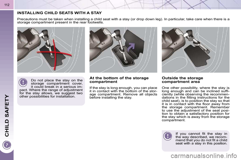 Peugeot 3008 Dag 2010.5  Owners Manual CHILD SAFETY
112
 INSTALLING CHILD SEATS WITH A STAY 
 Precautions must be taken when installing a child seat with a stay (or drop down leg). In particular, take care when there  is a 
storage compart