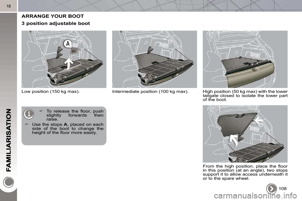 Peugeot 3008 Dag 2010.5 User Guide 18
 ARRANGE YOUR BOOT 
  3 position adjustable boot 
 Low position (150 kg max).  108  
   
� � �  �T�o�  �r�e�l�e�a�s�e�  �t�h�e�  �ﬂ� �o�o�r�,�  �p�u�s�h� 
slightly  forwards  then  
raise. 
  