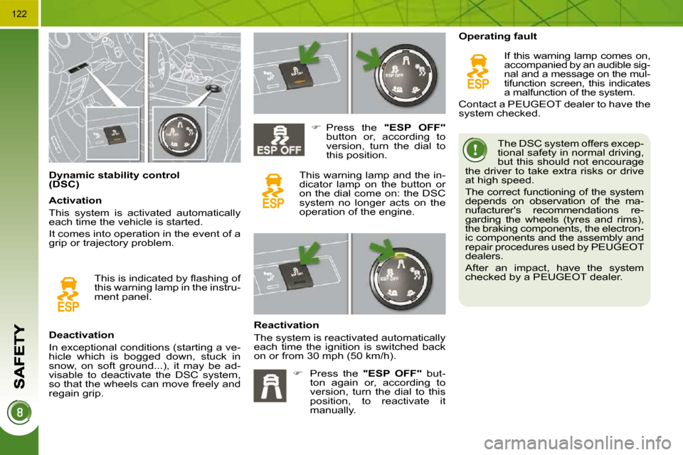 Peugeot 3008 Dag 2010.5 User Guide 122
                 Dynamic stability control  
(DSC)   The DSC system offers excep-
tional safety in normal driving, 
but this should not encourage 
the driver  to take extra risks or drive 
at high
