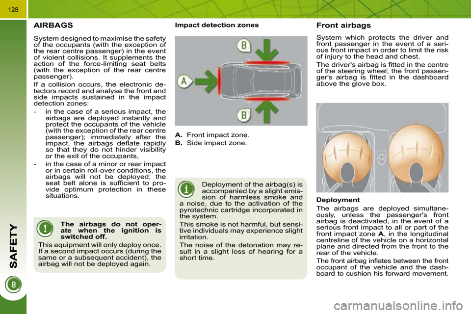 Peugeot 3008 Dag 2010.5  Owners Manual 128
 AIRBAGS 
 Deployment of the airbag(s) is  
accompanied by a slight emis-
sion  of  harmless  smoke  and 
a  noise,  due  to  the  activation  of  the 
pyrotechnic cartridge incorporated in 
the s