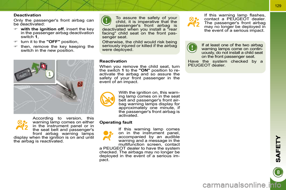 Peugeot 3008 Dag 2010.5  Owners Manual 129
  If  at  least  one  of  the  two  airbag  
warning lamps come on contin-
uously, do not install a child seat 
on the front passenger seat. 
 Have  the  system  checked  by  a 
PEUGEOT dealer.   