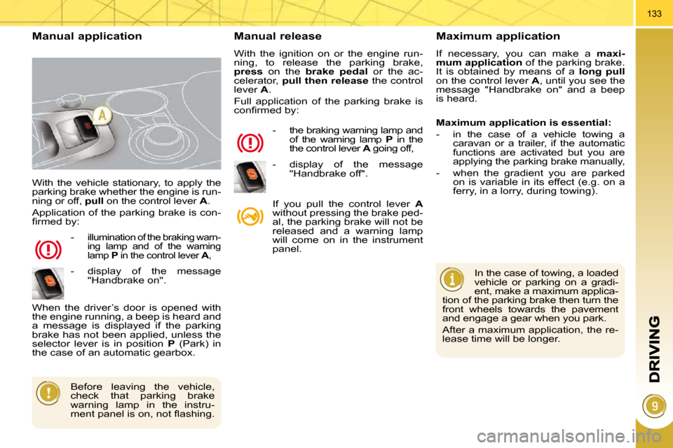 Peugeot 3008 Dag 2010.5  Owners Manual 133
 With  the  vehicle  stationary,  to  apply  the  
parking brake whether the engine is run-
ning or off,  pull  on the control lever   A . 
 Application of the parking brake is con-
�ﬁ� �r�m�e�d