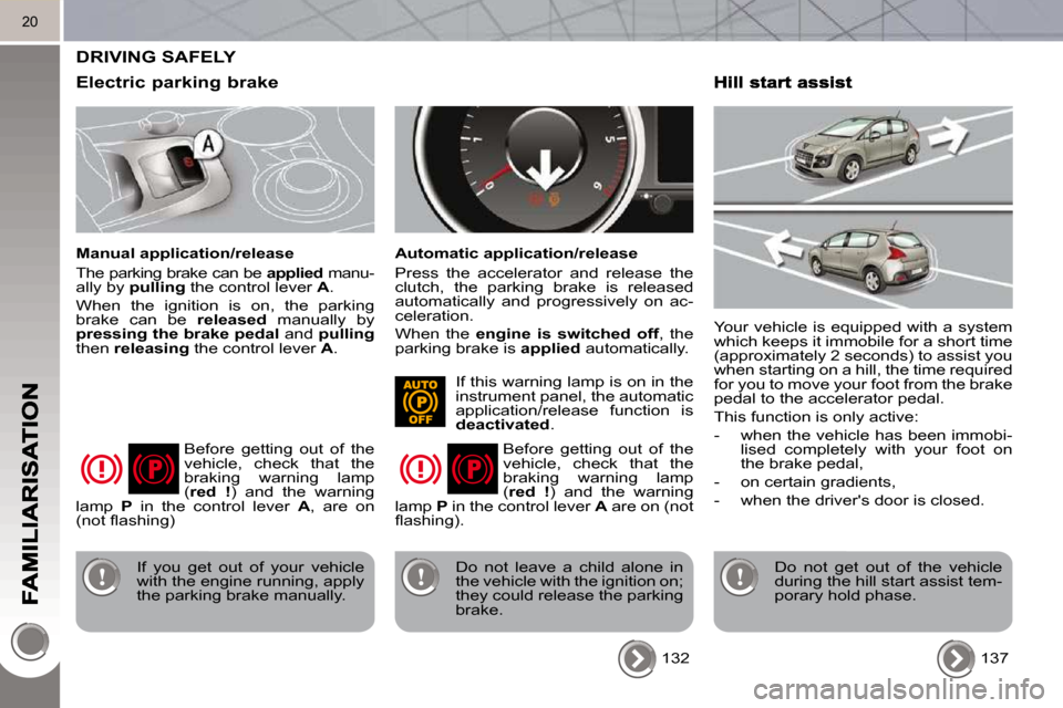 Peugeot 3008 Dag 2010.5 User Guide 20
 DRIVING SAFELY 
  Electric parking brake 
  Manual application/release  
 The parking brake can be  applied  manu-
ally by   pulling   the control lever   A . 
 When  the  ignition  is  on,  the  