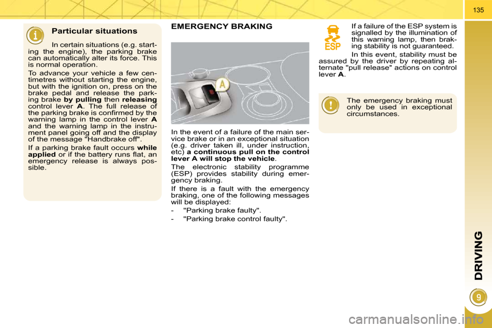 Peugeot 3008 Dag 2010.5 User Guide 135
  Particular situations 
  In certain situations (e.g. start-
ing  the  engine),  the  parking  brake  
can automatically alter its force. This 
is normal operation.  
 To  advance  your  vehicle 