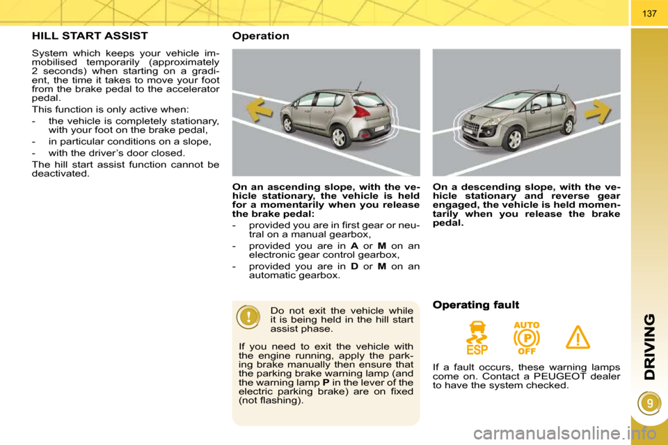 Peugeot 3008 Dag 2010.5  Owners Manual 137
HILL START ASSIST 
 System  which  keeps  your  vehicle  im- 
mobilised  temporarily  (approximately 
2  seconds)  when  starting  on  a  gradi-
ent,  the  time  it  takes  to  move  your  foot 
f