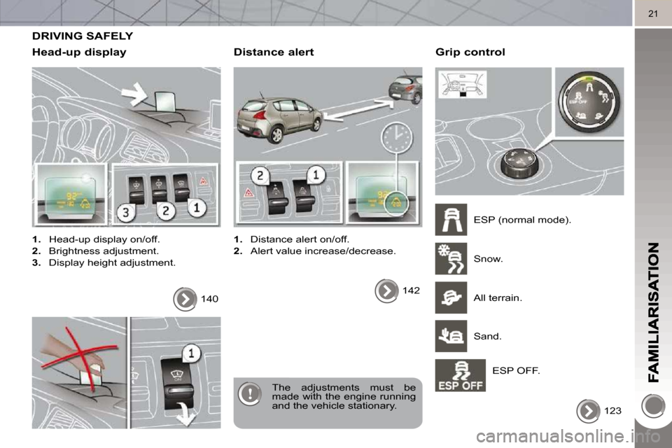 Peugeot 3008 Dag 2010.5 User Guide 21
 DRIVING SAFELY 
  Head-up display 
   
1.    Head-up display on/off. 
  
2.    Brightness adjustment. 
  
3.    Display height adjustment.  
 The  adjustments  must  be  
made with the engine runn