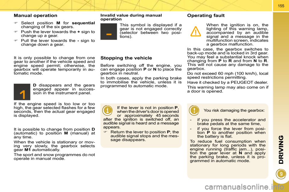 Peugeot 3008 Dag 2010.5 Owners Guide 155
  Stopping the vehicle 
 Before  switching  off  the  engine,  you  
can engage position  P  or   N  to place the 
gearbox in neutral.  
 In  both  cases,  apply  the  parking  brake  
to  immobil