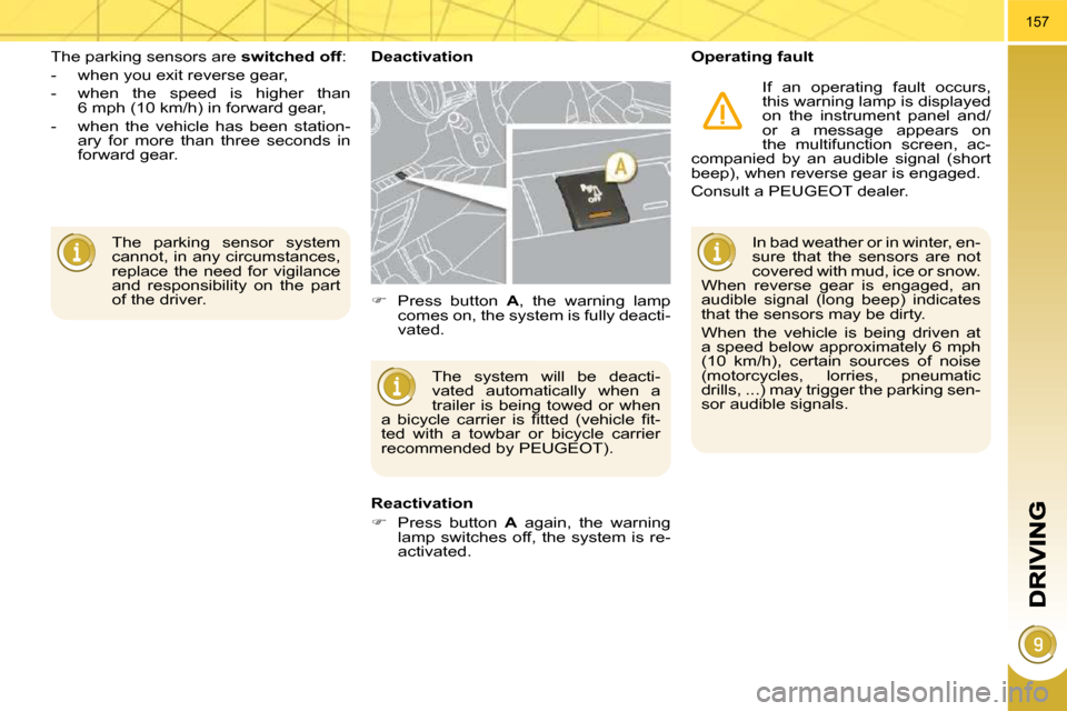 Peugeot 3008 Dag 2010.5  Owners Manual 157
 The  parking  sensor  system  
cannot, in any circumstances, 
replace  the  need  for  vigilance 
and  responsibility  on  the  part 
of the driver.  
 The parking sensors are  
switched off : 
 