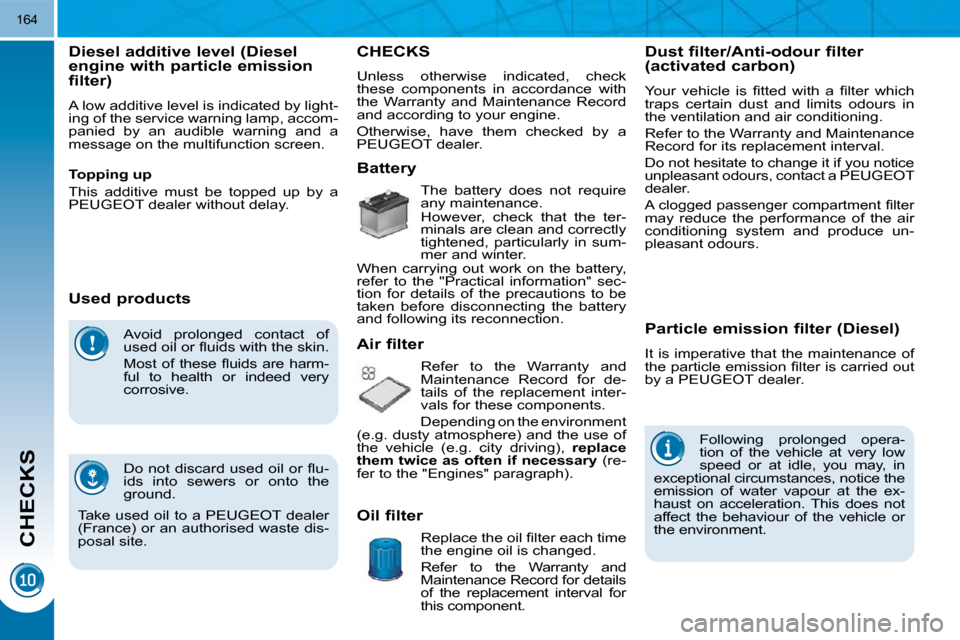 Peugeot 3008 Dag 2010.5  Owners Manual CHECKS
�1�6�4
 Avoid  prolonged  contact  of  
�u�s�e�d� �o�i�l� �o�r� �ﬂ� �u�i�d�s� �w�i�t�h� �t�h�e� �s�k�i�n�.�  
� � �M�o�s�t�  �o�f�  �t�h�e�s�e�  �ﬂ� �u�i�d�s�  �a�r�e�  �h�a�r�m�- 
ful  to 