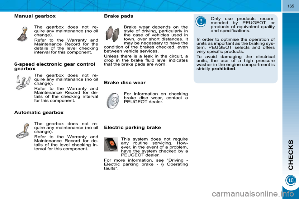 Peugeot 3008 Dag 2010.5 Owners Guide CHECKS
165
  Only  use  products  recom- 
mended  by  PEUGEOT  or 
products  of  equivalent  quality 
�a�n�d� �s�p�e�c�i�ﬁ� �c�a�t�i�o�n�s�.� 
 In  order  to  optimise  the  operation  of 
units as 