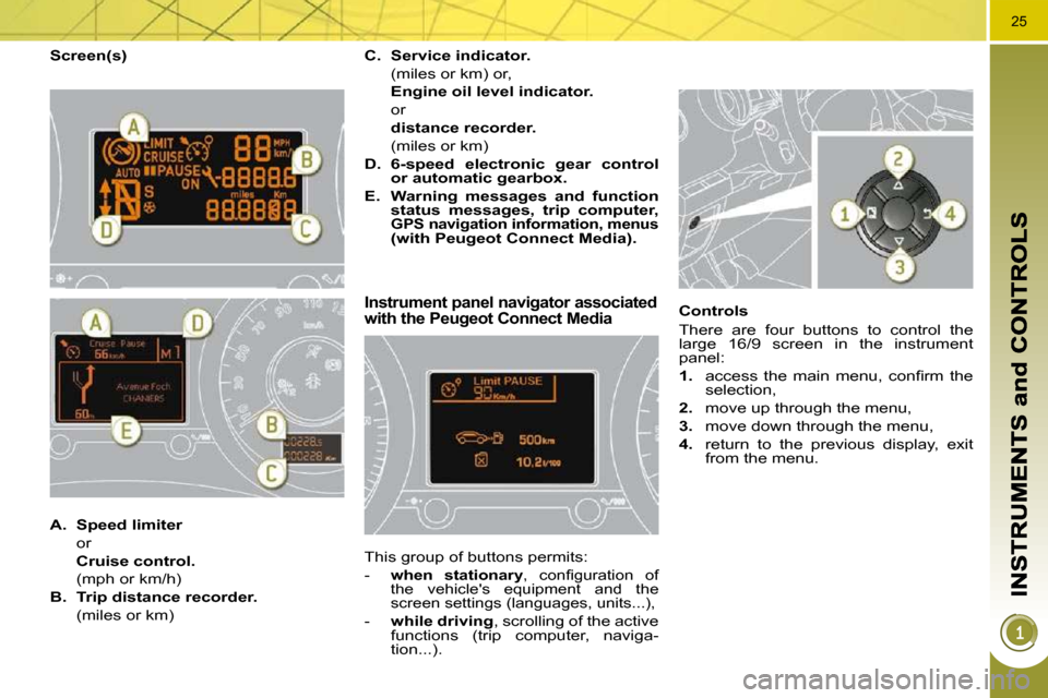 Peugeot 3008 Dag 2010.5  Owners Manual 25
  Screen(s) 
Instrument panel navigator associated with the Peugeot Connect Media 
 This group of buttons permits:  
   -  
 
when  stationary � �,�  �c�o�n�ﬁ� �g�u�r�a�t�i�o�n�  �o�f� 
the  vehi