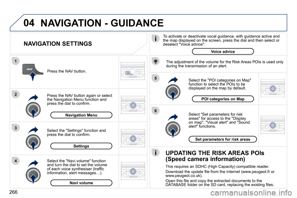 Peugeot 3008 Dag 2010.5  Owners Manual 266
04
5 
6
3
2
1
4
  NAVIGATION SETTINGS 
� � �S�e�l�e�c�t� �"�S�e�t� �p�a�r�a�m�e�t�e�r�s� �f�o�r� �r�i�s�k� areas" for access to the "Display �o�n� �m�a�p�"�,� �"�V�i�s�u�a�l� �a�l�e�r�t�"� �a�n�d�