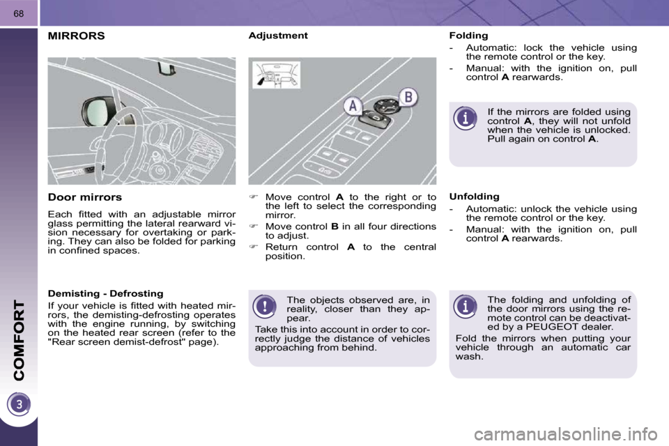 Peugeot 3008 Dag 2010.5 Repair Manual 68
 The  objects  observed  are,  in  
reality,  closer  than  they  ap-
pear. 
 Take this into account in order to cor-
rectly  judge  the  distance  of  vehicles 
approaching from behind.   
MIRRORS