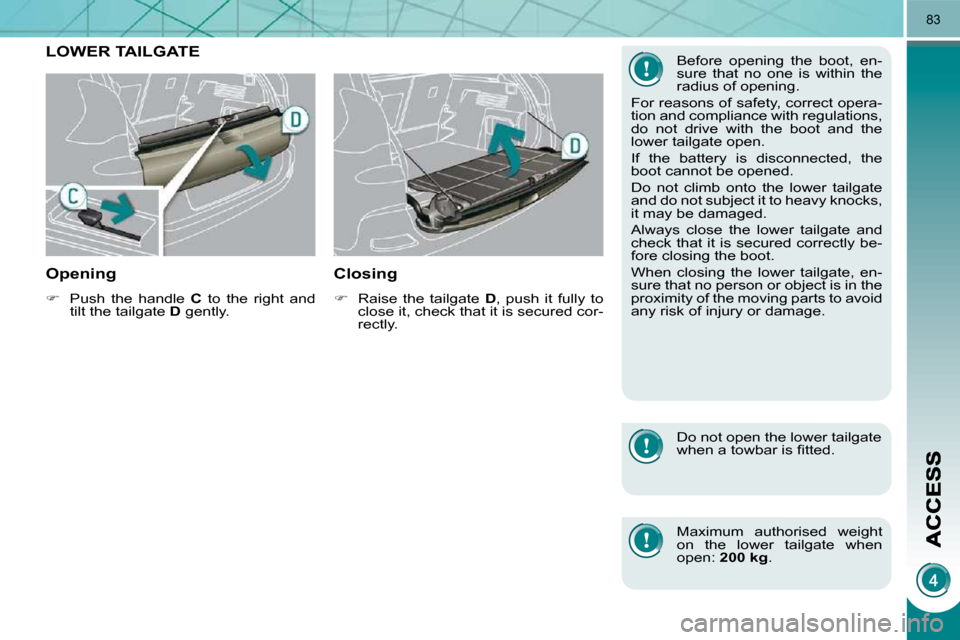 Peugeot 3008 Dag 2010.5  Owners Manual 83
LOWER TAILGATE 
  Opening 
   
�    Push  the  handle    C   to  the  right  and 
tilt the tailgate   D  gently.   
  Closing 
   
�    Raise  the  tailgate    D ,  push  it  fully  to 
close