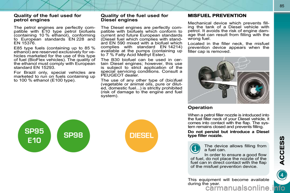 Peugeot 3008 Dag 2010.5  Owners Manual DIESEL
85
Quality of the fuel used for petrol engines 
  The  petrol  engines  are  perfectly  com- 
�p�a�t�i�b�l�e�  �w�i�t�h�  �E�1�0�  �t�y�p�e�  �p�e�t�r�o�l�  �b�i�o�f�u�e�l�s� 
(containing  10 %