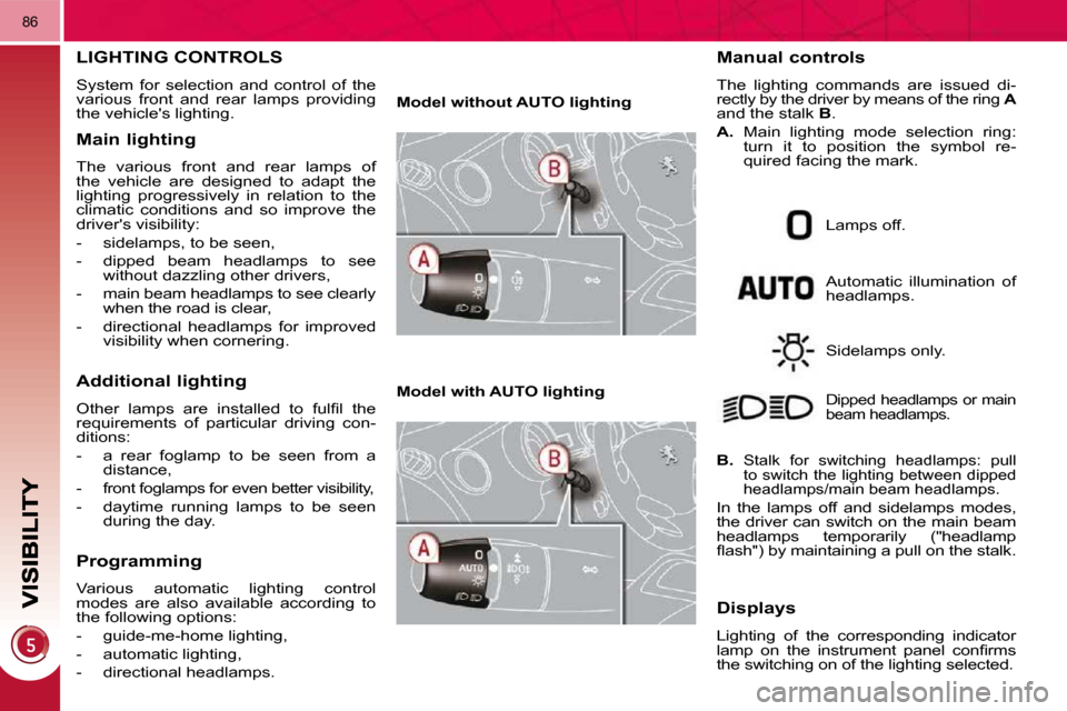 Peugeot 3008 Dag 2010.5 Manual Online 86
LIGHTING CONTROLS 
 System  for  selection  and  control  of  the  
various  front  and  rear  lamps  providing 
the vehicles lighting. 
  Main lighting 
 The  various  front  and  rear  lamps  of