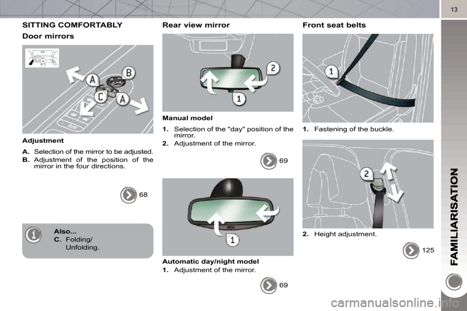 Peugeot 3008 Dag 2010.5  Owners Manual 13
 SITTING COMFORTABLY 
  Door mirrors 
  Adjustment  
  
A.    Selection of the mirror to be adjusted. 
  
B.    Adjustment  of  the  position  of  the 
mirror in the four directions. 
 68   
  Rear