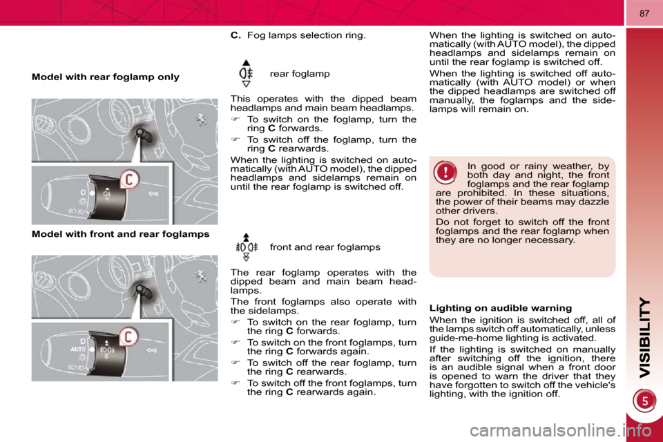 Peugeot 3008 Dag 2010.5 Owners Manual 87
   Model with rear foglamp only  rear foglamp 
 This  operates  with  the  dipped  beam  
headlamps and main beam headlamps.  
   
�    To  switch  on  the  foglamp,  turn  the 
ring   C  forwar