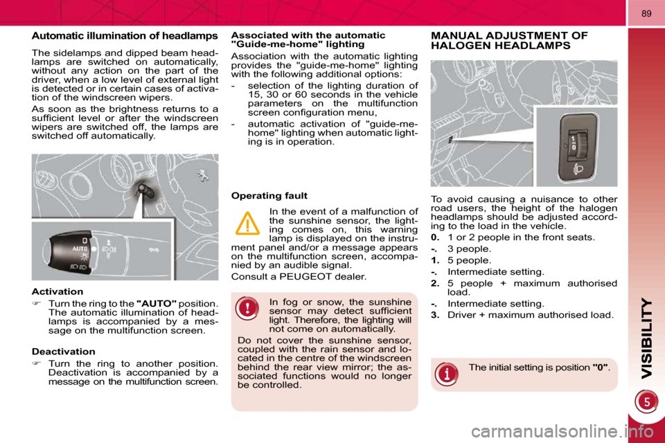 Peugeot 3008 Dag 2010.5  Owners Manual 89
  In  fog  or  snow,  the  sunshine  
�s�e�n�s�o�r�  �m�a�y�  �d�e�t�e�c�t�  �s�u�f�ﬁ� �c�i�e�n�t� 
light.  Therefore,  the  lighting  will 
not come on automatically. 
 Do  not  cover  the  suns