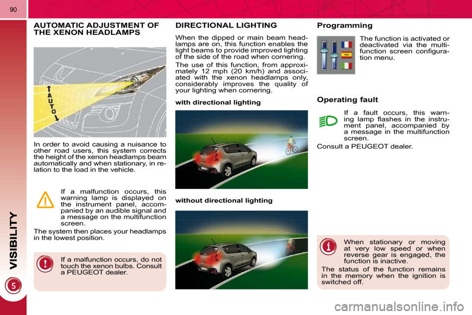 Peugeot 3008 Dag 2010.5  Owners Manual 90
DIRECTIONAL LIGHTING 
 When  the  dipped  or  main  beam  head- 
lamps  are  on,  this  function  enables  the 
light beams to provide improved lighting 
of the side of the road when cornering.  
 