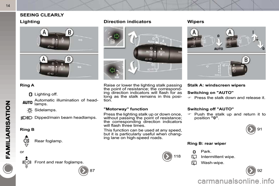 Peugeot 3008 Dag 2010  Owners Manual 14
 SEEING CLEARLY 
  Lighting 
  Ring A  Lighting off. 
  Ring B   Sidelamps.  
 Dipped/main beam headlamps.   
 Rear foglamp. 
 or   Front and rear foglamps. 
 Automatic  illumination  of  head- 
la