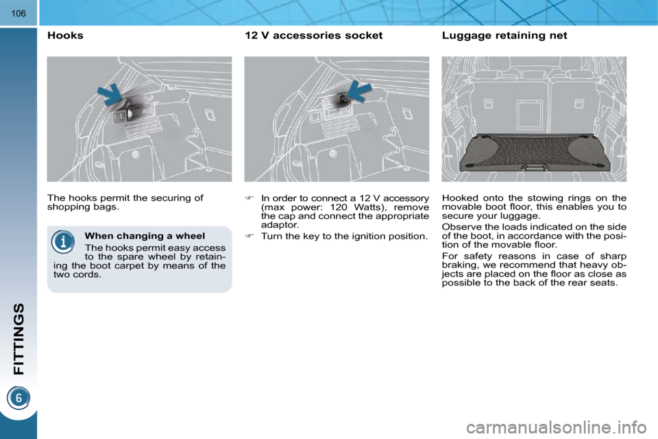 Peugeot 3008 Dag 2010  Owners Manual FITTINGS
106
  When changing a wheel  
 The hooks permit easy access  
to  the  spare  wheel  by  retain-
ing  the  boot  carpet  by  means  of  the 
two cords.   
 The hooks permit the securing of 
s