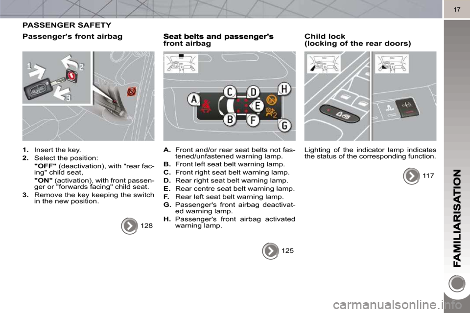 Peugeot 3008 Dag 2010  Owners Manual 17
 PASSENGER SAFETY 
  Passengers front airbag 
   
1.    Insert the key. 
  
2.    Select the position:  
    "OFF"   (deactivation), with "rear fac-
ing" child seat,  
    "ON"   (activation), wit