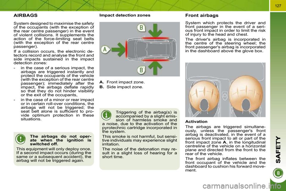 Peugeot 3008 Dag 2010  Owners Manual 127
 AIRBAGS 
 Triggering  of  the  airbag(s)  is  
accompanied by a slight emis-
sion  of  harmless  smoke  and 
a  noise,  due  to  the  activation  of  the 
pyrotechnic cartridge incorporated in 
t