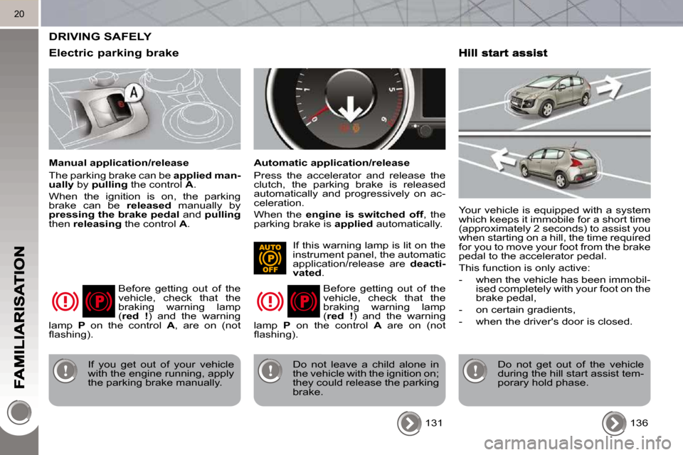 Peugeot 3008 Dag 2010  Owners Manual 20
 DRIVING SAFELY 
  Electric parking brake 
  Manual application/release  
 The parking brake can be  applied man-
ually   by  pulling   the control   A . 
 When  the  ignition  is  on,  the  parkin