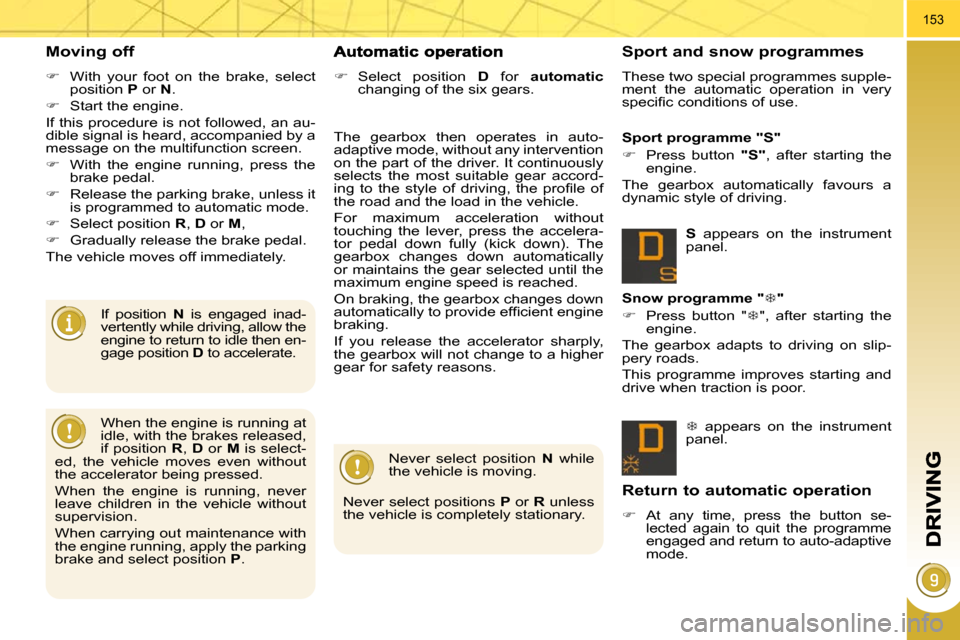 Peugeot 3008 Dag 2010  Owners Manual 153
  Moving off 
   
�    With  your  foot  on  the  brake,  select 
position   P  or   N . 
  
�    Start the engine.  
 If this procedure is not followed, an au- 
dible signal is heard, accom