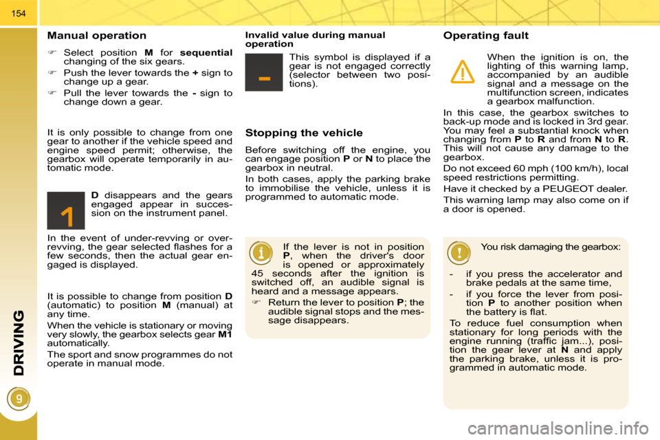 Peugeot 3008 Dag 2010  Owners Manual 154
  Stopping the vehicle 
 Before  switching  off  the  engine,  you  
can engage position  P  or   N  to place the 
gearbox in neutral.  
 In  both  cases,  apply  the  parking  brake  
to  immobil
