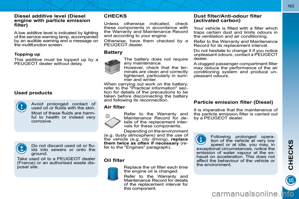 Peugeot 3008 Dag 2010  Owners Manual CHECKS
163
 Avoid  prolonged  contact  of  
�u�s�e�d� �o�i�l� �o�r� �ﬂ� �u�i�d�s� �w�i�t�h� �t�h�e� �s�k�i�n�.�  
� � �M�o�s�t� �o�f� �t�h�e�s�e� �ﬂ� �u�i�d�s� �a�r�e� �h�a�r�m�- 
ful  to  health 