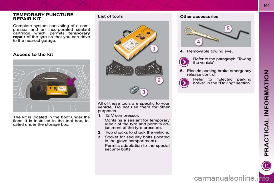 Peugeot 3008 Dag 2010  Owners Manual PRACTICAL INFORMATION
165
TEMPORARY PUNCTURE REPAIR KIT 
 The  kit  is  located  in  the  boot  under  the  
�ﬂ� �o�o�r�.�  �I�t�  �i�s�  �i�n�s�t�a�l�l�e�d�  �i�n�  �t�h�e�  �t�o�o�l�  �b�o�x�,�  �