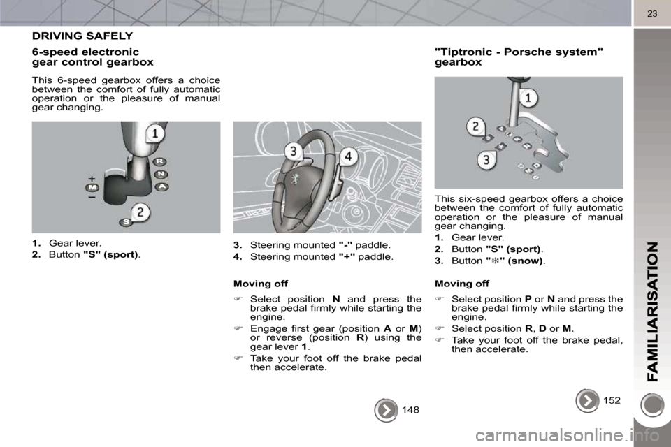 Peugeot 3008 Dag 2010 User Guide 23
 148   
 DRIVING SAFELY 
  6-speed electronic gear control gearbox 
  This  6-speed  gearbox  offers  a  choice  
between  the  comfort  of  fully  automatic 
operation  or  the  pleasure  of  manu