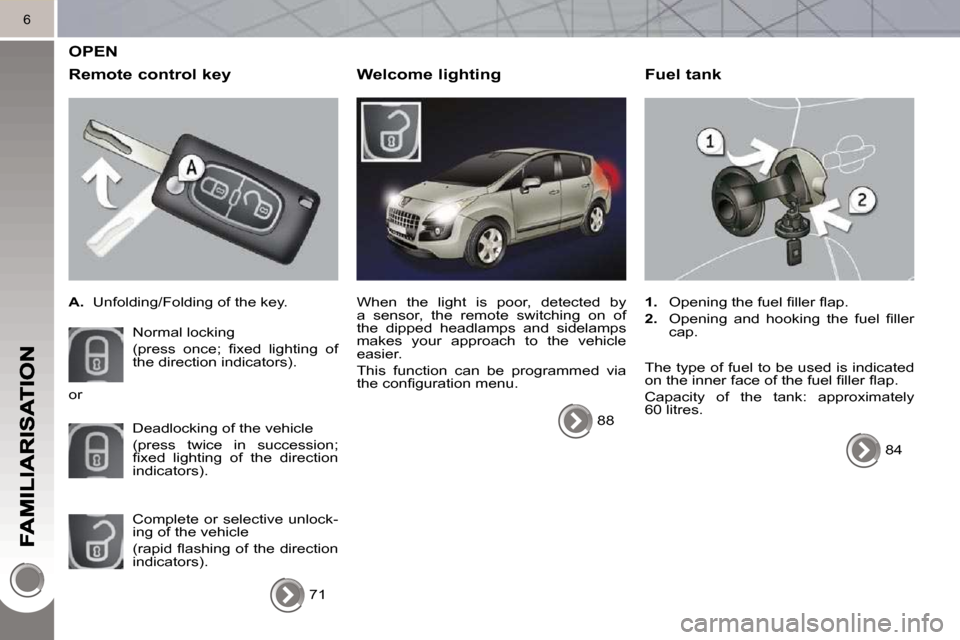 Peugeot 3008 Dag 2010  Owners Manual 6
 OPEN 
  Remote control key 
   
A.    Unfolding/Folding of the key.  
 Normal locking   
�(�p�r�e�s�s�  �o�n�c�e�;�  �ﬁ� �x�e�d�  �l�i�g�h�t�i�n�g�  �o�f�  
the direction indicators).  
 Deadlock