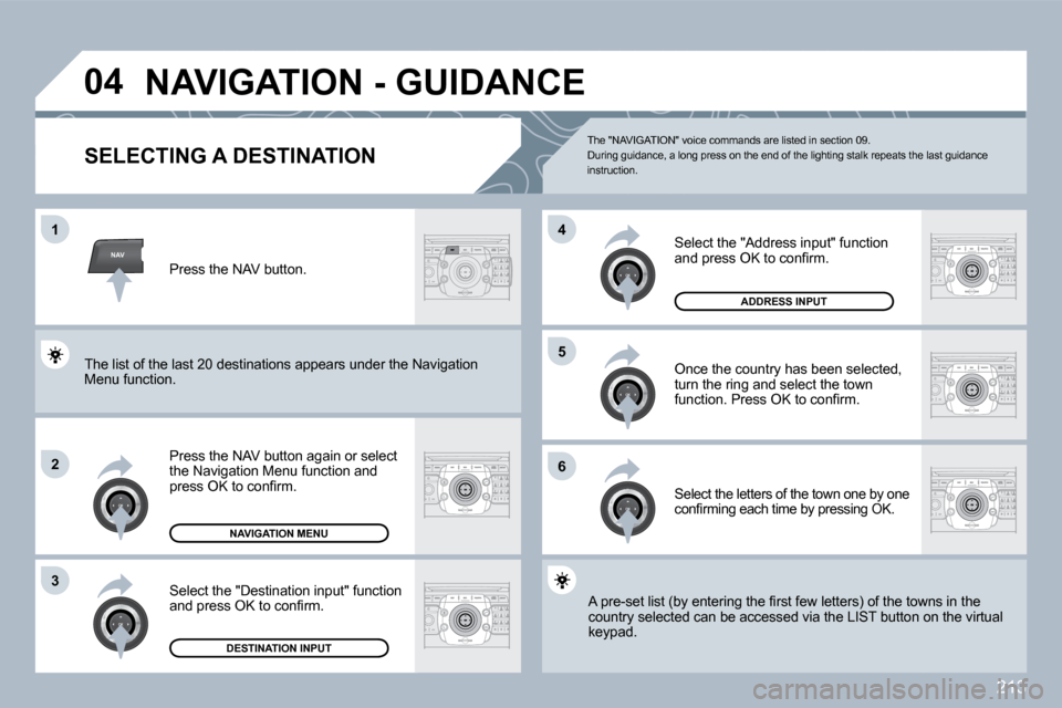 Peugeot 3008 Dag 2010  Owners Manual 213
NAV
�0�4
�1
�2
�3
�6
�5
�4
� �N�A�V�I�G�A�T�I�O�N� �-� �G�U�I�D�A�N�C�E� 
SELECTING A DESTINATION 
  Press the NAV button again or select the Navigation Menu function and �p�r�e�s�s� �O�K� �t�o� �
