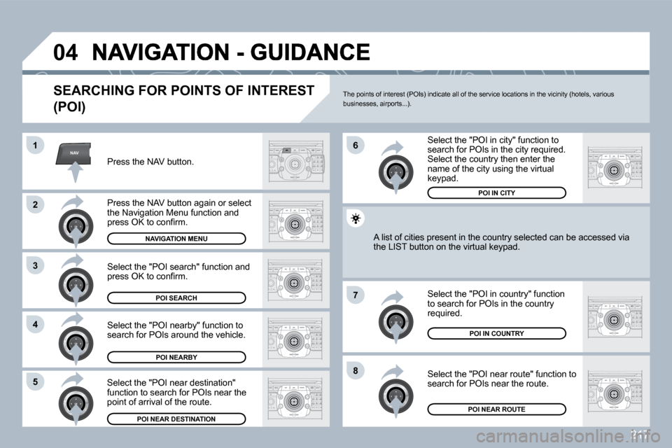 Peugeot 3008 Dag 2010  Owners Manual 217
NAV
�0�4
�1
�2
�3
�4
�7
�8�5
�6
  SEARCHING FOR POINTS OF INTEREST 
�(�P�O�I�)� 
  Press the NAV button.  
  Press the NAV button again or select the Navigation Menu function and �p�r�e�s�s� �O�K�