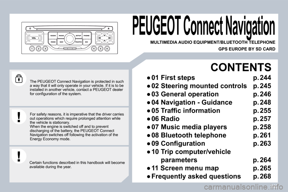 Peugeot 3008 Dag 2010  Owners Manual 243
  The PEUGEOT Connect Navigation is protected in such a way that it will only operate in your vehicle. If it is to be installed in another vehicle, contact a PEUGEOT dea ler �f�o�r� �c�o�n�ﬁ� �g