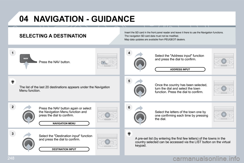 Peugeot 3008 Dag 2010  Owners Manual 248
�1
�2
�3
�5 
�6
�4
�0�4� �N�A�V�I�G�A�T�I�O�N� �-� �G�U�I�D�A�N�C�E� 
�S�E�L�E�C�T�I�N�G� �A� �D�E�S�T�I�N�A�T�I�O�N� 
  Press the NAV button again or select the Navigation Menu function and �p�r�
