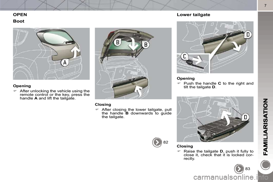 Peugeot 3008 Dag 2010  Owners Manual 7
 OPEN 
  Boot 
  Opening  
   
�    After unlocking the vehicle using the 
remote control or the key, press the  
handle   A  and lift the tailgate.   
  Closing  
   
�    After  closing  the