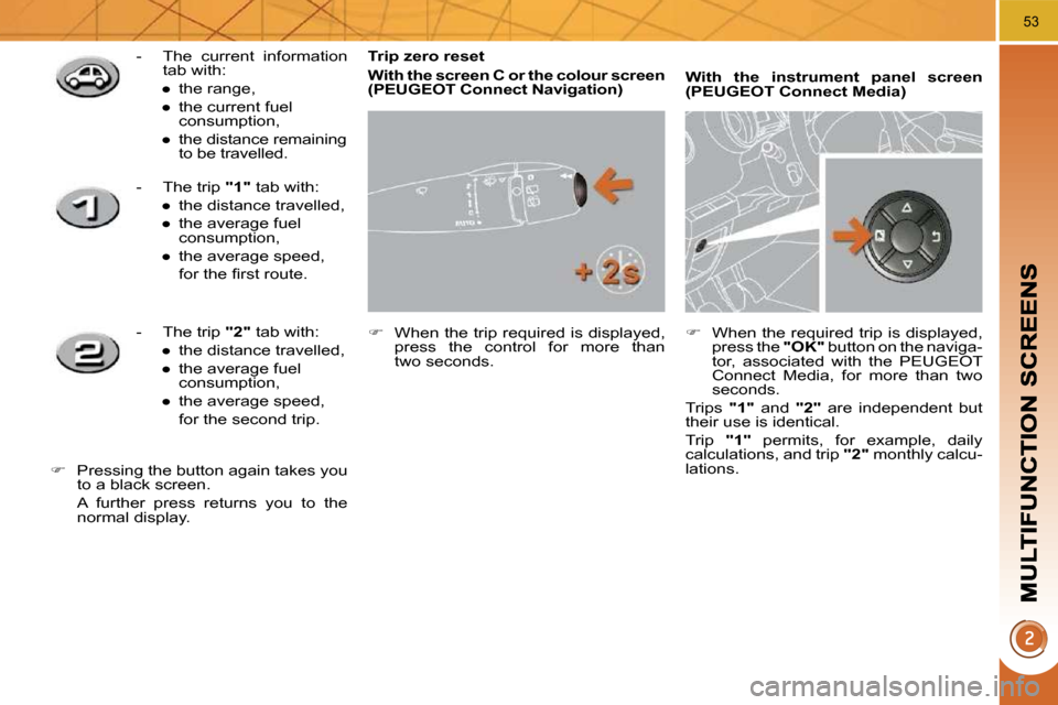 Peugeot 3008 Dag 2010 Workshop Manual 53
  Trip zero reset  
  
With the screen C or the colour screen  (   
�P�E�U�G�E�O�T� �C�o�n�n�e�c�t� �N�a�v�i�g�a�t�i�o�n   
)   
   
�    When the trip required is displayed, 
press  the  contro