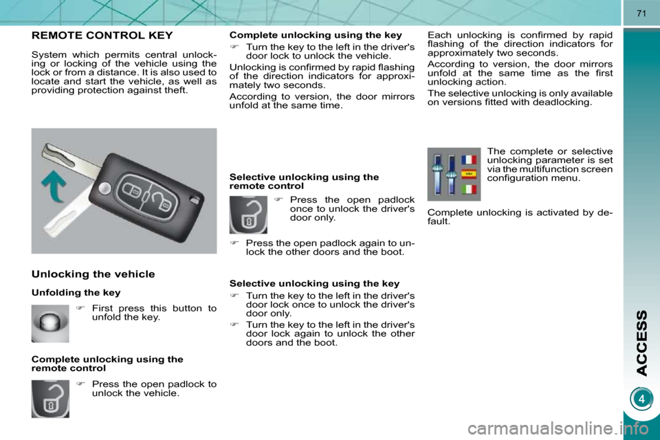 Peugeot 3008 Dag 2010  Owners Manual 71
  Unfolding the key 
  Unlocking the vehicle 
   
�    Press the open padlock to 
unlock the vehicle.   
  Complete unlocking using the  
remote control 
REMOTE CONTROL KEY 
 System  which  perm