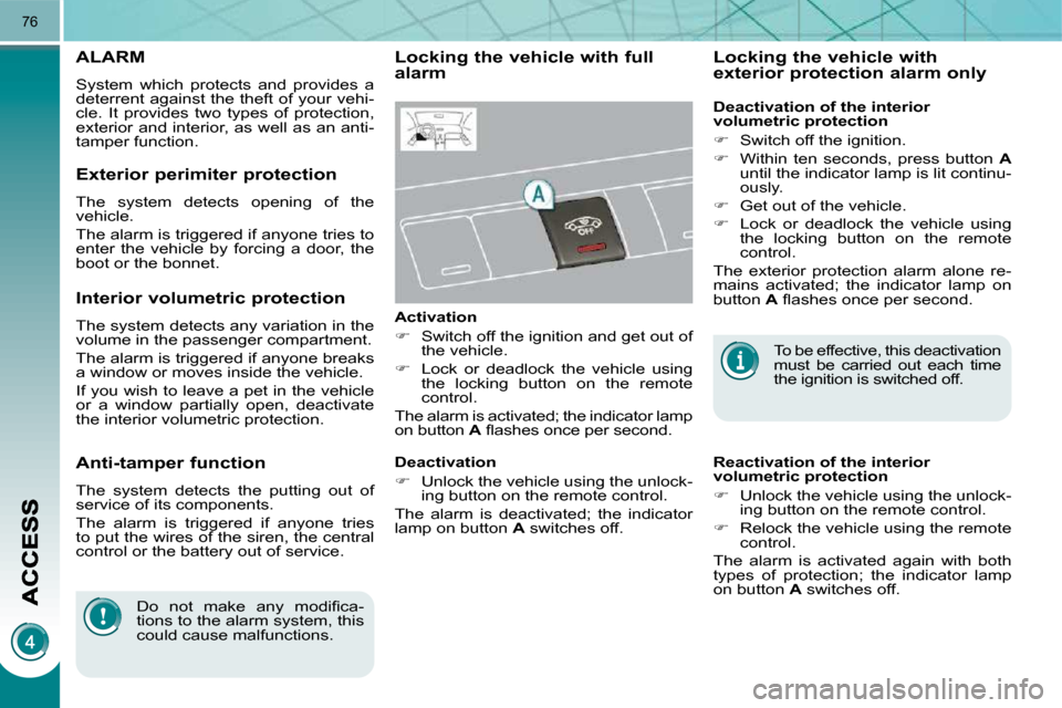 Peugeot 3008 Dag 2010  Owners Manual 76
ALARM 
 System  which  protects  and  provides  a  
deterrent against the theft of your vehi-
cle.  It  provides  two  types  of  protection, 
exterior and interior, as well as an anti-
tamper func