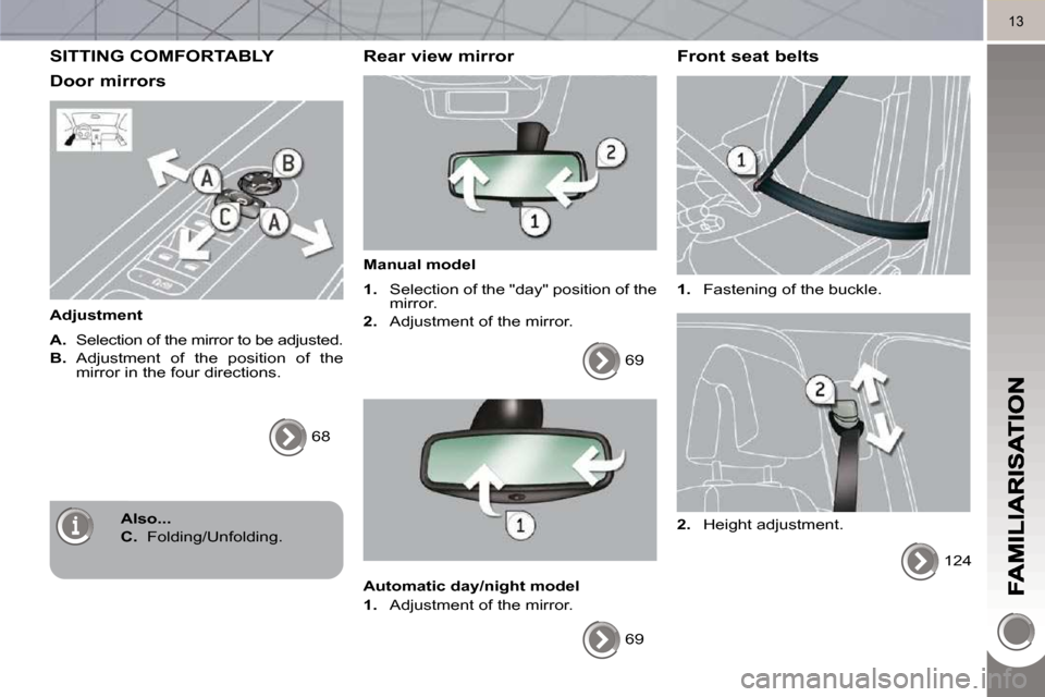 Peugeot 3008 Dag 2010  Owners Manual 13
 SITTING COMFORTABLY 
  Door mirrors 
  Adjustment  
  
A.    Selection of the mirror to be adjusted. 
  
B.    Adjustment  of  the  position  of  the 
mirror in the four directions. 
 68   
  Rear