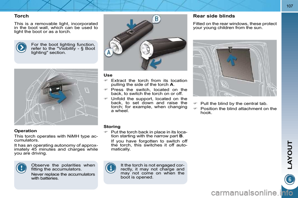Peugeot 3008 Dag 2009.5  Owners Manual LAYOUT
107
          Torch  
 This  is  a  removable  light,  incorporated  
in  the  boot  wall,  which  can  be  used  to 
light the boot or as a torch.  
  Operation  
 This torch operates with NiM