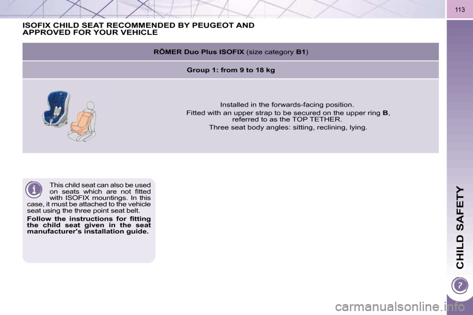 Peugeot 3008 Dag 2009.5  Owners Manual CHILD SAFETY
113
 This child seat can also be used  
�o�n�  �s�e�a�t�s�  �w�h�i�c�h�  �a�r�e�  �n�o�t�  �ﬁ� �t�t�e�d� 
with  ISOFIX  mountings.  In  this 
case, it must be attached to the vehicle 
s