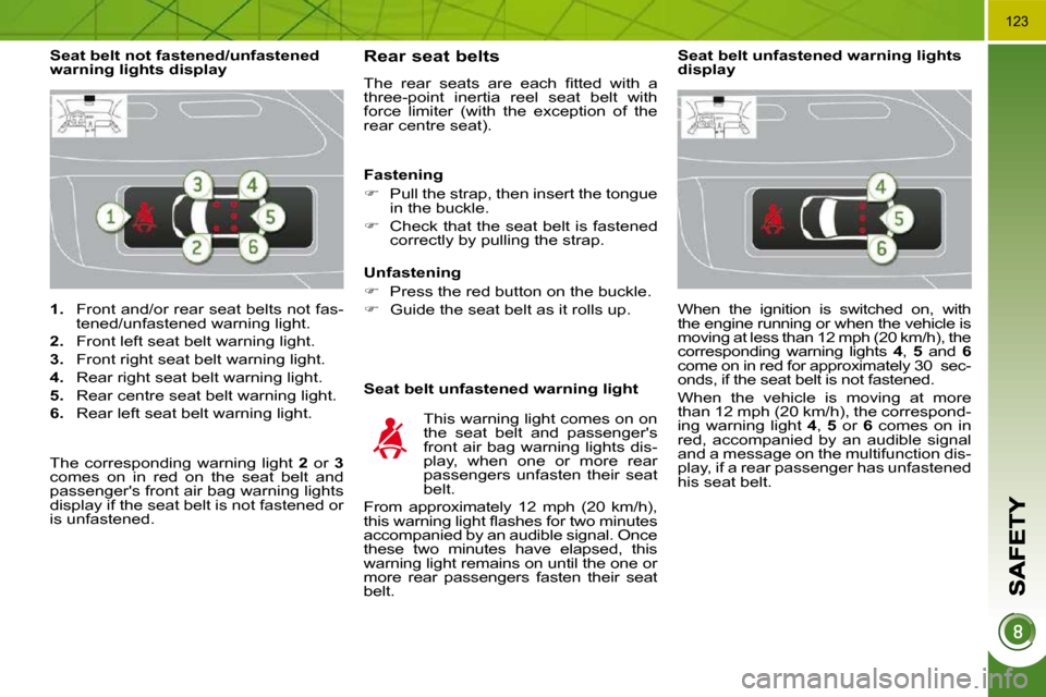 Peugeot 3008 Dag 2009.5  Owners Manual �1�2�3
   
1.    Front and/or rear seat belts not fas-
tened/unfastened warning light. 
  
2.    Front left seat belt warning light. 
  
3.    Front right seat belt warning light. 
  
4.    Rear right