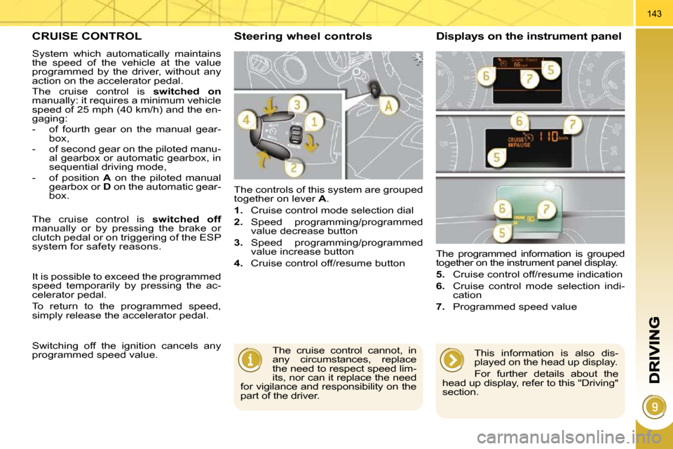 Peugeot 3008 Dag 2009.5  Owners Manual 143
CRUISE CONTROL 
 System  which  automatically  maintains  
the  speed  of  the  vehicle  at  the  value 
programmed  by  the  driver,  without  any 
action on the accelerator pedal.  
 The  cruise