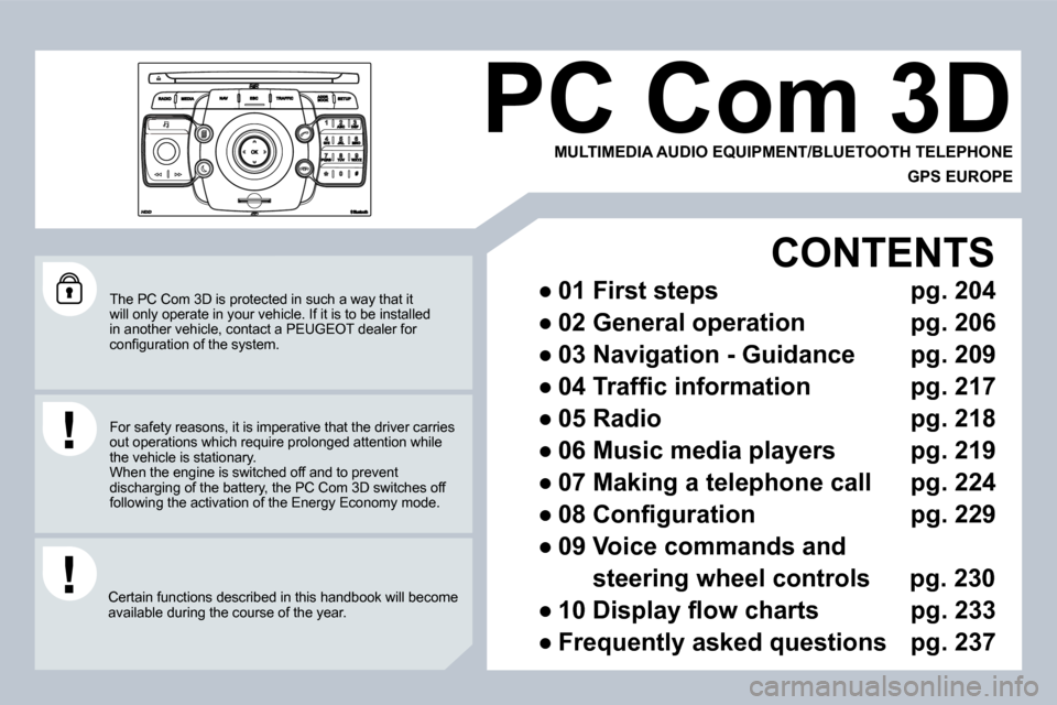 Peugeot 3008 Dag 2009.5  Owners Manual  The PC Com 3D is protected in such a way that it will only operate in your vehicle. If it is to be installed in another vehicle, contact a PEUGEOT dealer for �c�o�n�ﬁ� �g�u�r�a�t�i�o�n� �o�f� �t�h�